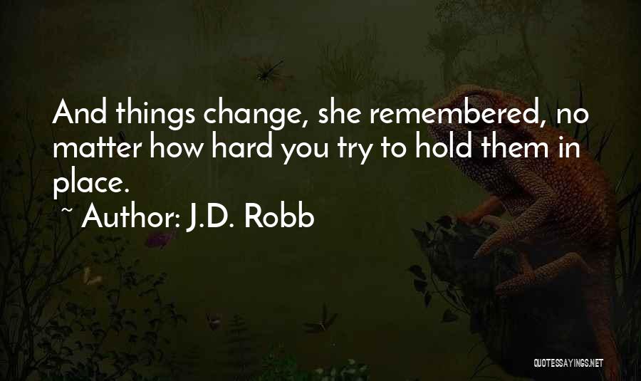 J.D. Robb Quotes: And Things Change, She Remembered, No Matter How Hard You Try To Hold Them In Place.