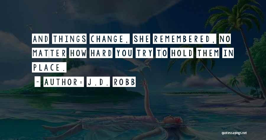 J.D. Robb Quotes: And Things Change, She Remembered, No Matter How Hard You Try To Hold Them In Place.