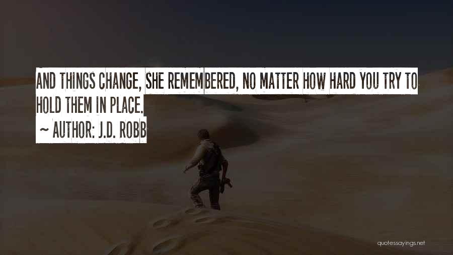 J.D. Robb Quotes: And Things Change, She Remembered, No Matter How Hard You Try To Hold Them In Place.