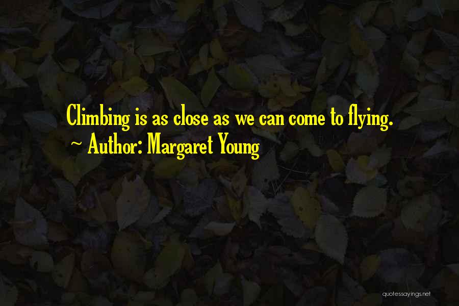 Margaret Young Quotes: Climbing Is As Close As We Can Come To Flying.