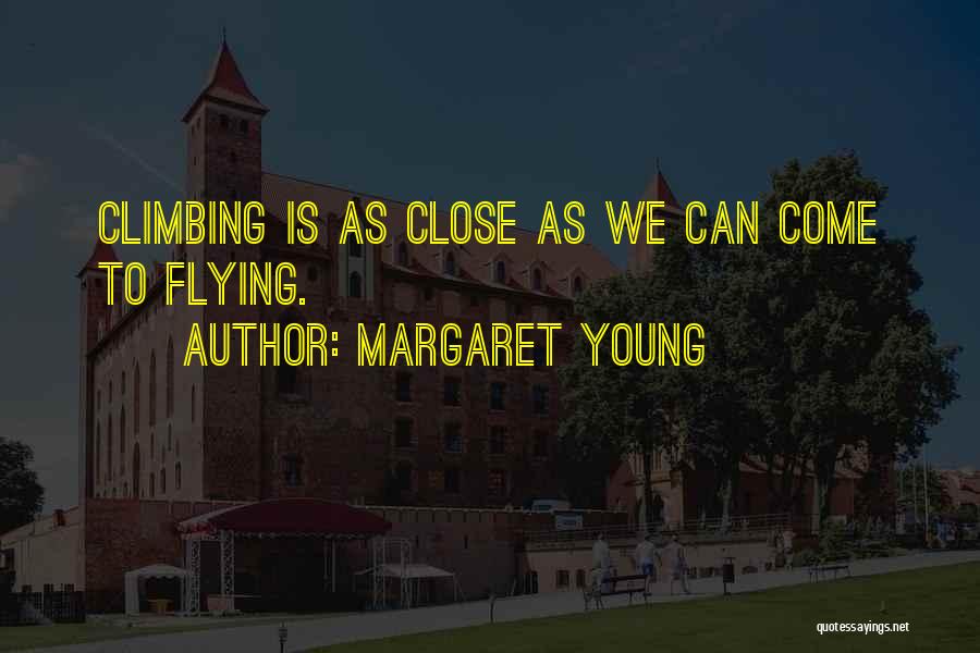 Margaret Young Quotes: Climbing Is As Close As We Can Come To Flying.