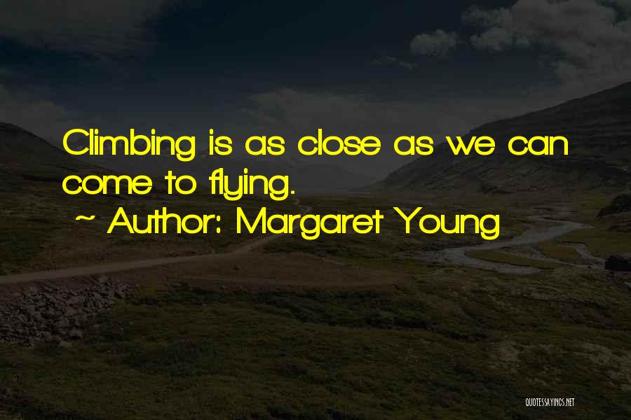 Margaret Young Quotes: Climbing Is As Close As We Can Come To Flying.