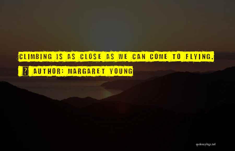 Margaret Young Quotes: Climbing Is As Close As We Can Come To Flying.