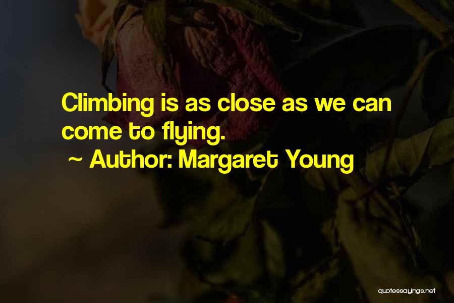 Margaret Young Quotes: Climbing Is As Close As We Can Come To Flying.