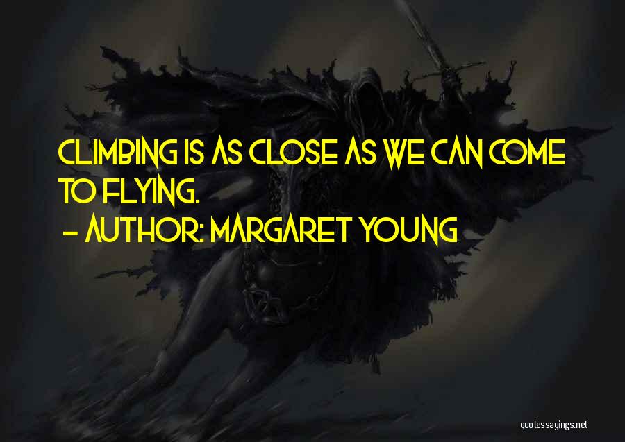 Margaret Young Quotes: Climbing Is As Close As We Can Come To Flying.