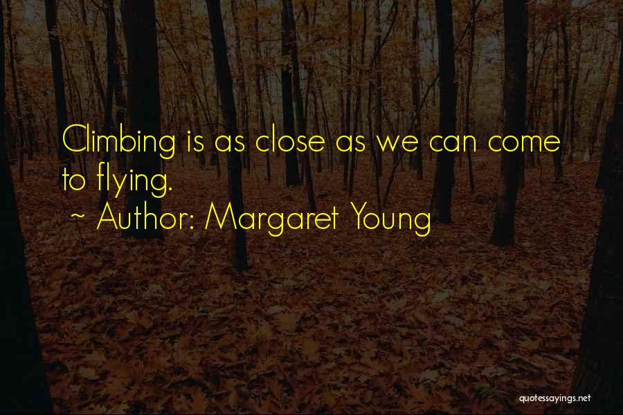 Margaret Young Quotes: Climbing Is As Close As We Can Come To Flying.