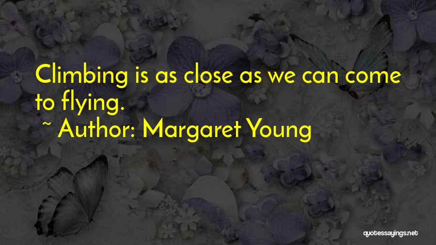 Margaret Young Quotes: Climbing Is As Close As We Can Come To Flying.