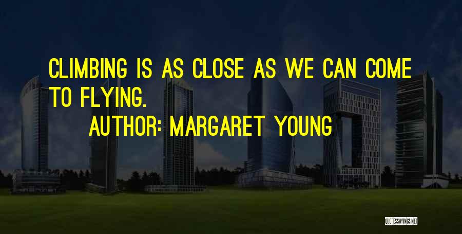 Margaret Young Quotes: Climbing Is As Close As We Can Come To Flying.