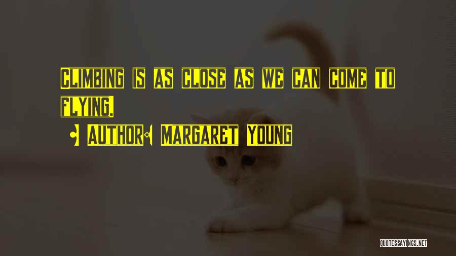 Margaret Young Quotes: Climbing Is As Close As We Can Come To Flying.