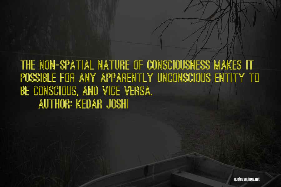 Kedar Joshi Quotes: The Non-spatial Nature Of Consciousness Makes It Possible For Any Apparently Unconscious Entity To Be Conscious, And Vice Versa.