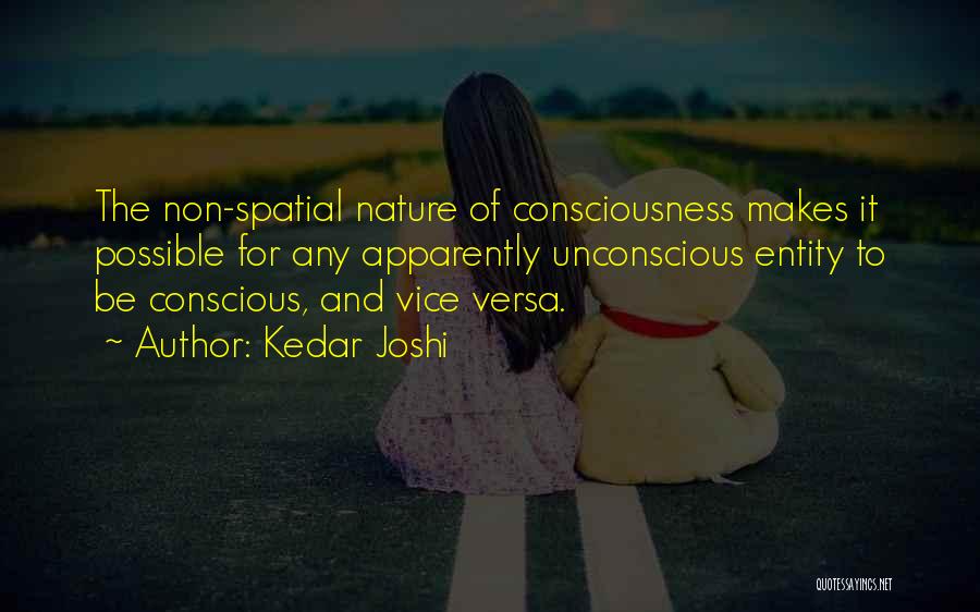 Kedar Joshi Quotes: The Non-spatial Nature Of Consciousness Makes It Possible For Any Apparently Unconscious Entity To Be Conscious, And Vice Versa.