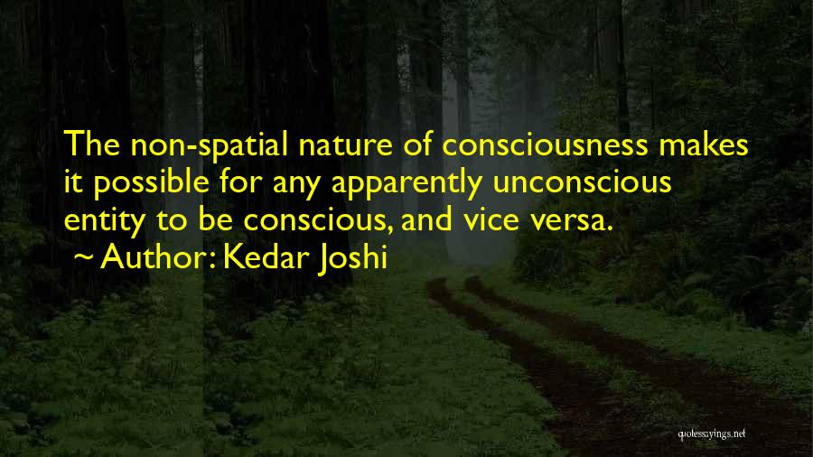 Kedar Joshi Quotes: The Non-spatial Nature Of Consciousness Makes It Possible For Any Apparently Unconscious Entity To Be Conscious, And Vice Versa.