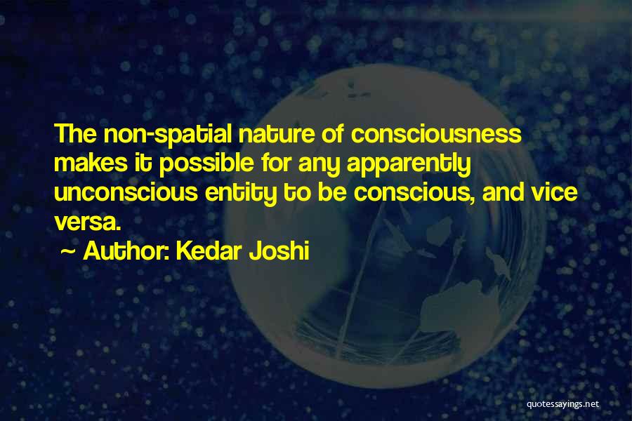 Kedar Joshi Quotes: The Non-spatial Nature Of Consciousness Makes It Possible For Any Apparently Unconscious Entity To Be Conscious, And Vice Versa.