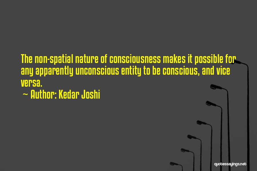 Kedar Joshi Quotes: The Non-spatial Nature Of Consciousness Makes It Possible For Any Apparently Unconscious Entity To Be Conscious, And Vice Versa.