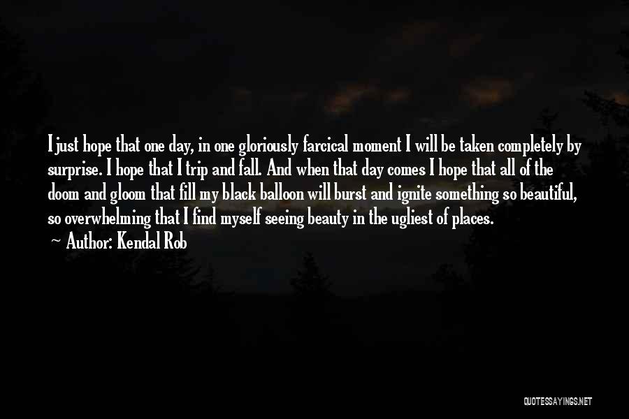 Kendal Rob Quotes: I Just Hope That One Day, In One Gloriously Farcical Moment I Will Be Taken Completely By Surprise. I Hope