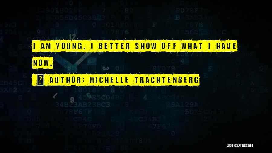 Michelle Trachtenberg Quotes: I Am Young. I Better Show Off What I Have Now.