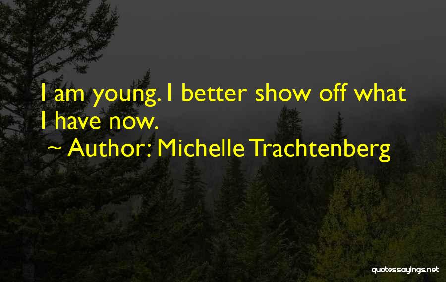 Michelle Trachtenberg Quotes: I Am Young. I Better Show Off What I Have Now.