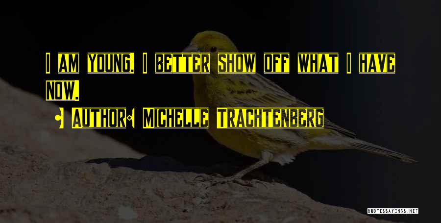 Michelle Trachtenberg Quotes: I Am Young. I Better Show Off What I Have Now.