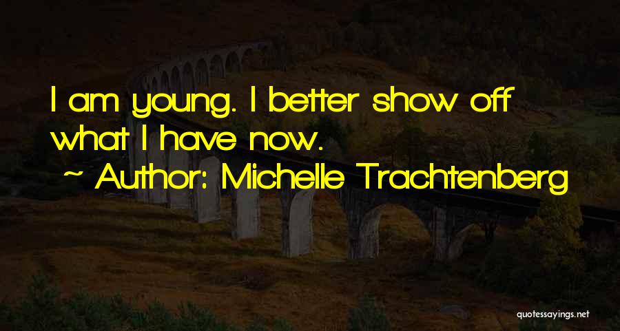 Michelle Trachtenberg Quotes: I Am Young. I Better Show Off What I Have Now.