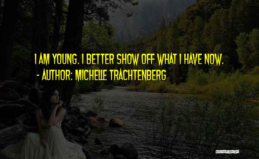 Michelle Trachtenberg Quotes: I Am Young. I Better Show Off What I Have Now.
