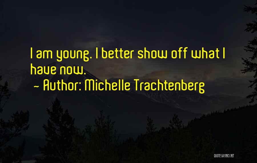 Michelle Trachtenberg Quotes: I Am Young. I Better Show Off What I Have Now.