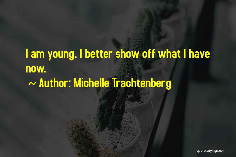 Michelle Trachtenberg Quotes: I Am Young. I Better Show Off What I Have Now.