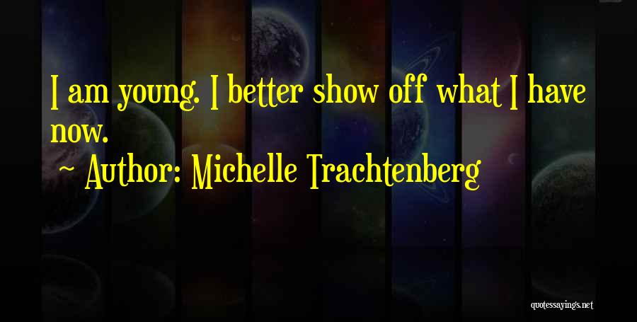 Michelle Trachtenberg Quotes: I Am Young. I Better Show Off What I Have Now.