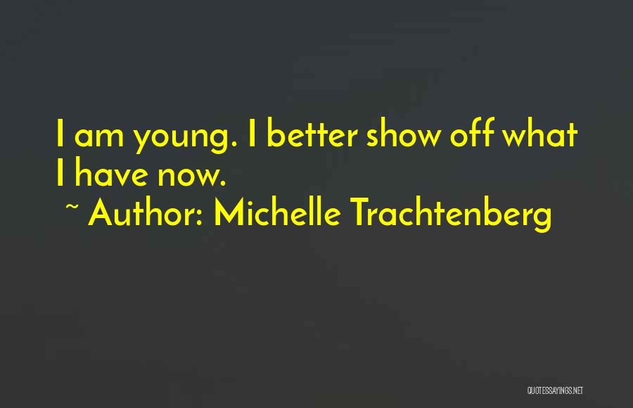 Michelle Trachtenberg Quotes: I Am Young. I Better Show Off What I Have Now.