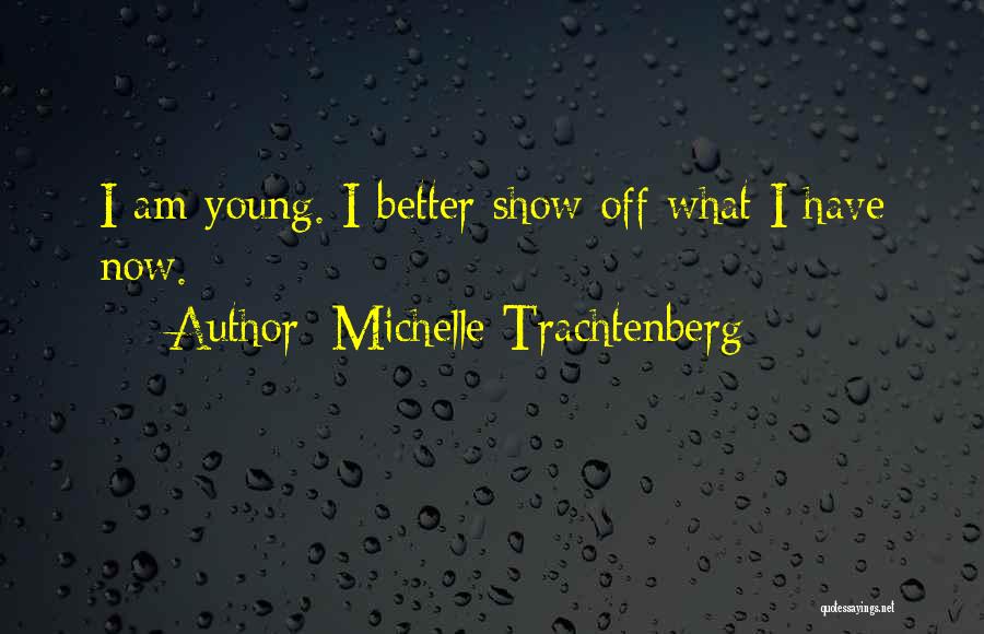 Michelle Trachtenberg Quotes: I Am Young. I Better Show Off What I Have Now.