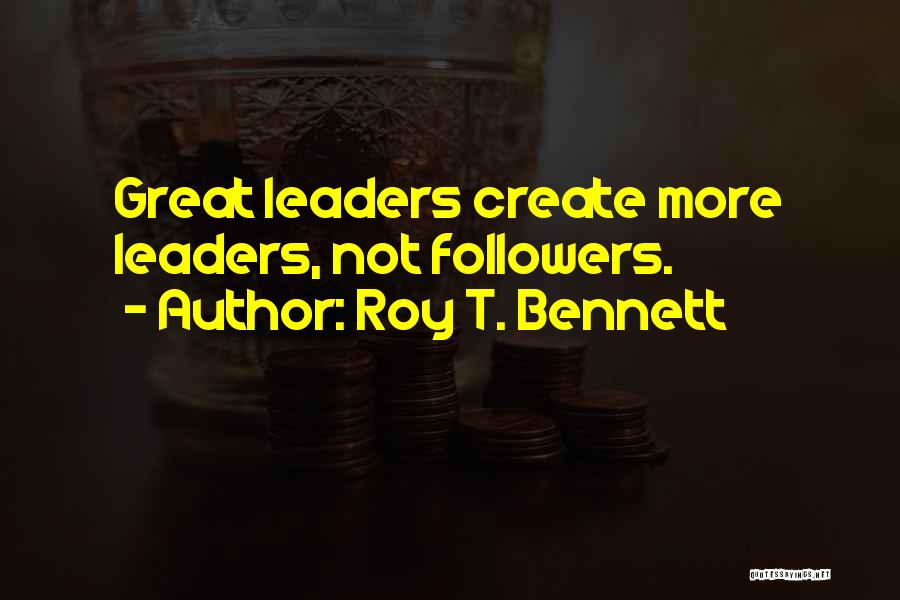 Roy T. Bennett Quotes: Great Leaders Create More Leaders, Not Followers.