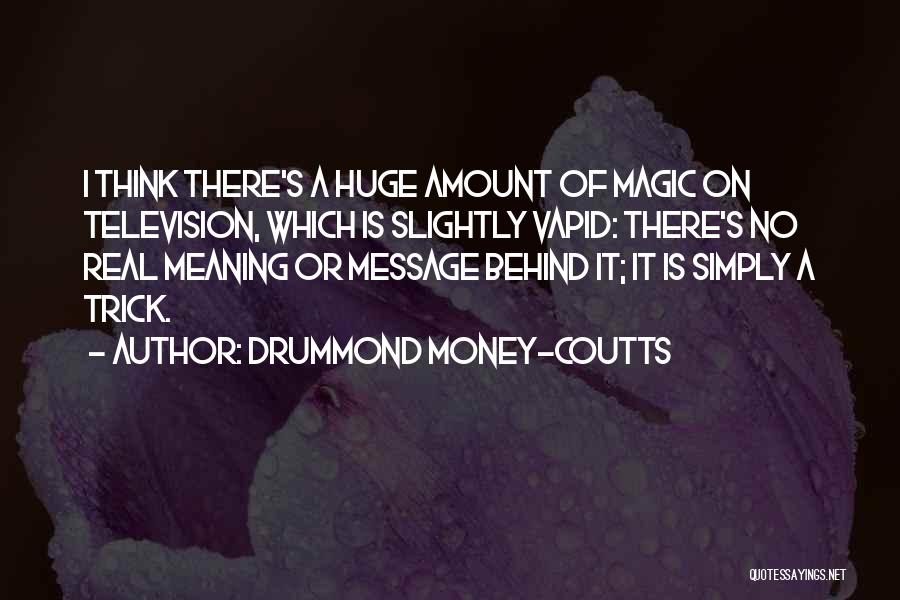 Drummond Money-Coutts Quotes: I Think There's A Huge Amount Of Magic On Television, Which Is Slightly Vapid: There's No Real Meaning Or Message