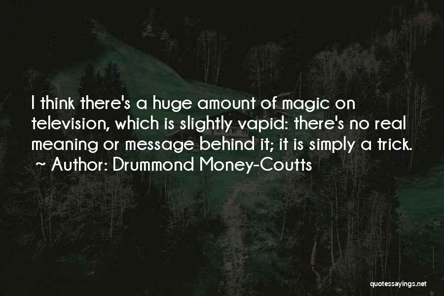 Drummond Money-Coutts Quotes: I Think There's A Huge Amount Of Magic On Television, Which Is Slightly Vapid: There's No Real Meaning Or Message