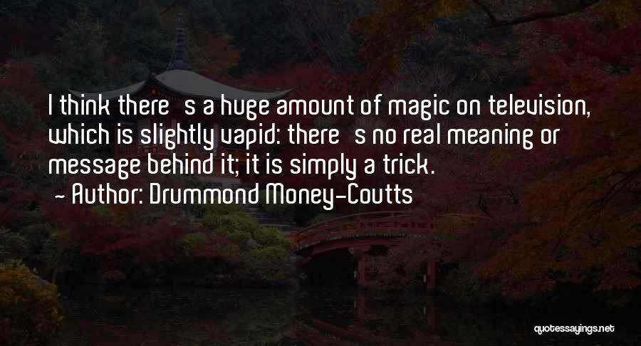 Drummond Money-Coutts Quotes: I Think There's A Huge Amount Of Magic On Television, Which Is Slightly Vapid: There's No Real Meaning Or Message