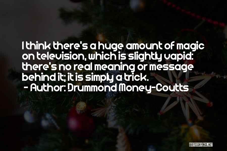 Drummond Money-Coutts Quotes: I Think There's A Huge Amount Of Magic On Television, Which Is Slightly Vapid: There's No Real Meaning Or Message