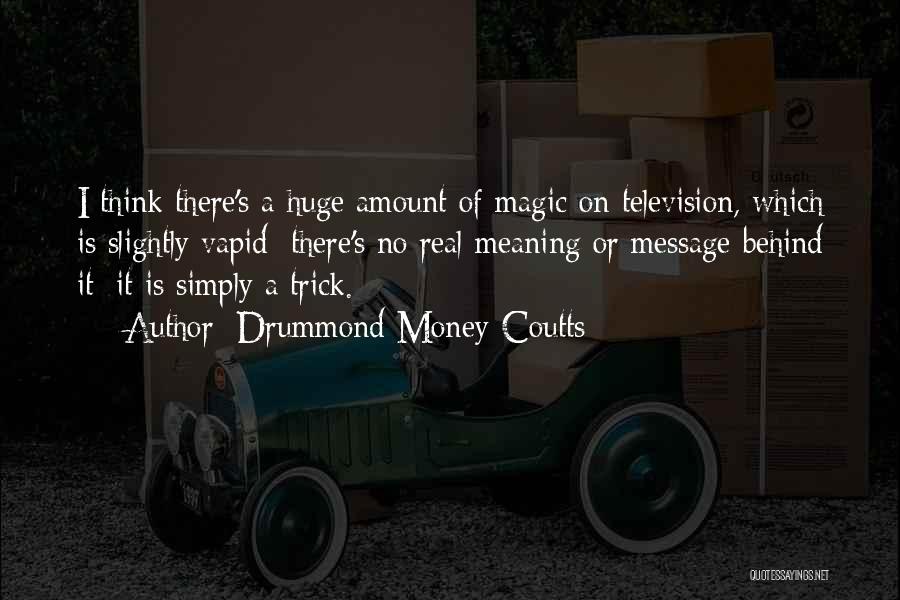 Drummond Money-Coutts Quotes: I Think There's A Huge Amount Of Magic On Television, Which Is Slightly Vapid: There's No Real Meaning Or Message