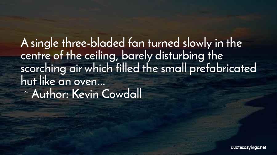 Kevin Cowdall Quotes: A Single Three-bladed Fan Turned Slowly In The Centre Of The Ceiling, Barely Disturbing The Scorching Air Which Filled The