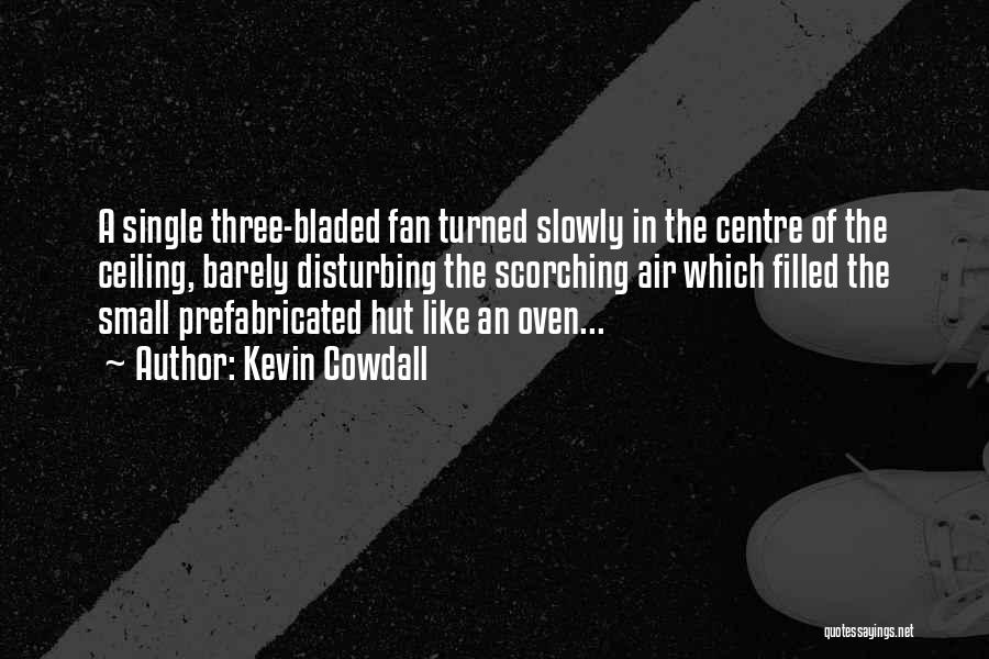 Kevin Cowdall Quotes: A Single Three-bladed Fan Turned Slowly In The Centre Of The Ceiling, Barely Disturbing The Scorching Air Which Filled The