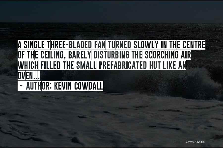 Kevin Cowdall Quotes: A Single Three-bladed Fan Turned Slowly In The Centre Of The Ceiling, Barely Disturbing The Scorching Air Which Filled The