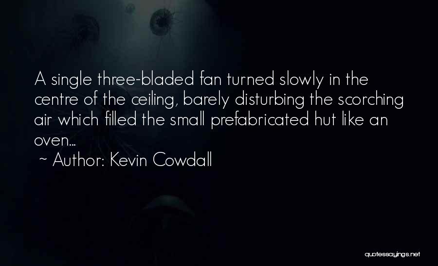 Kevin Cowdall Quotes: A Single Three-bladed Fan Turned Slowly In The Centre Of The Ceiling, Barely Disturbing The Scorching Air Which Filled The