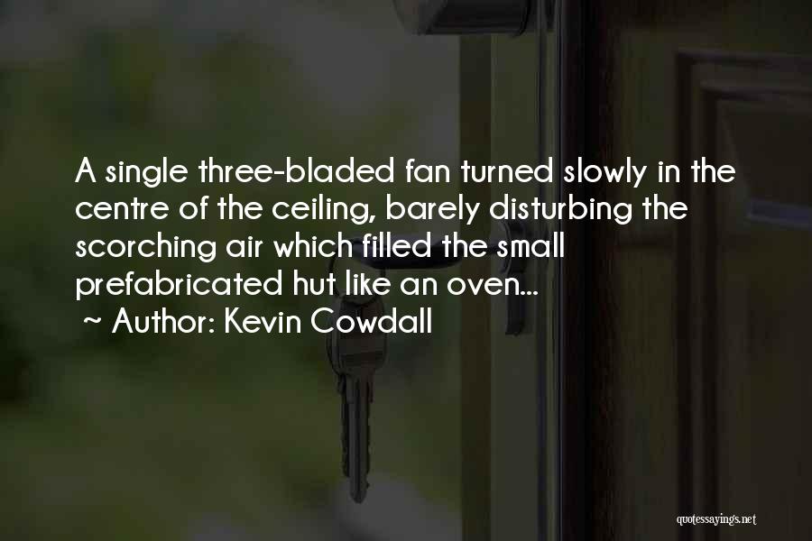 Kevin Cowdall Quotes: A Single Three-bladed Fan Turned Slowly In The Centre Of The Ceiling, Barely Disturbing The Scorching Air Which Filled The