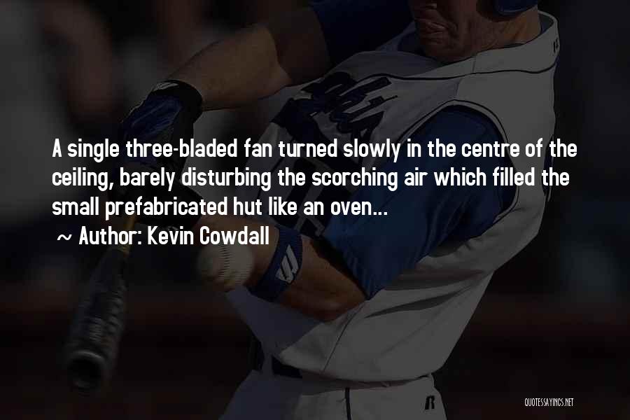 Kevin Cowdall Quotes: A Single Three-bladed Fan Turned Slowly In The Centre Of The Ceiling, Barely Disturbing The Scorching Air Which Filled The