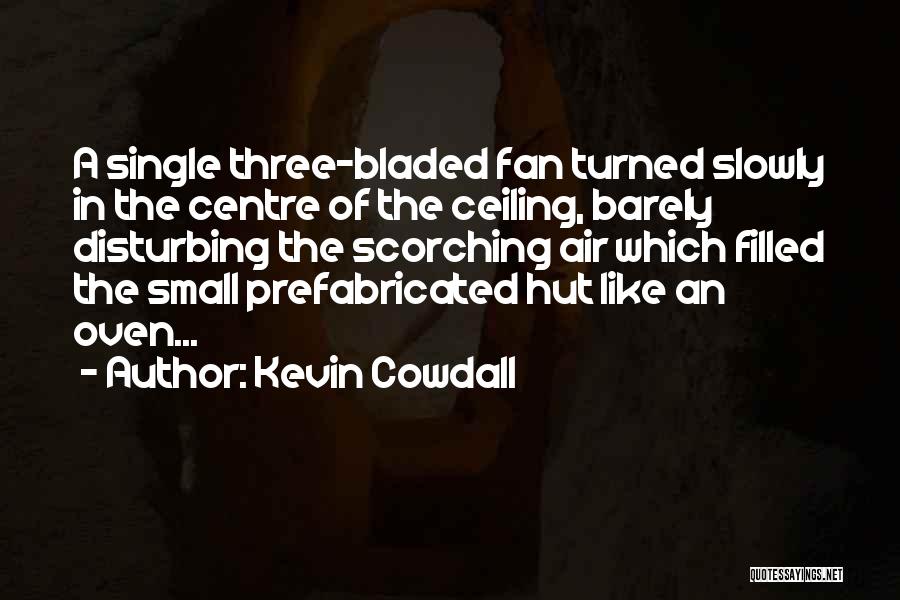 Kevin Cowdall Quotes: A Single Three-bladed Fan Turned Slowly In The Centre Of The Ceiling, Barely Disturbing The Scorching Air Which Filled The