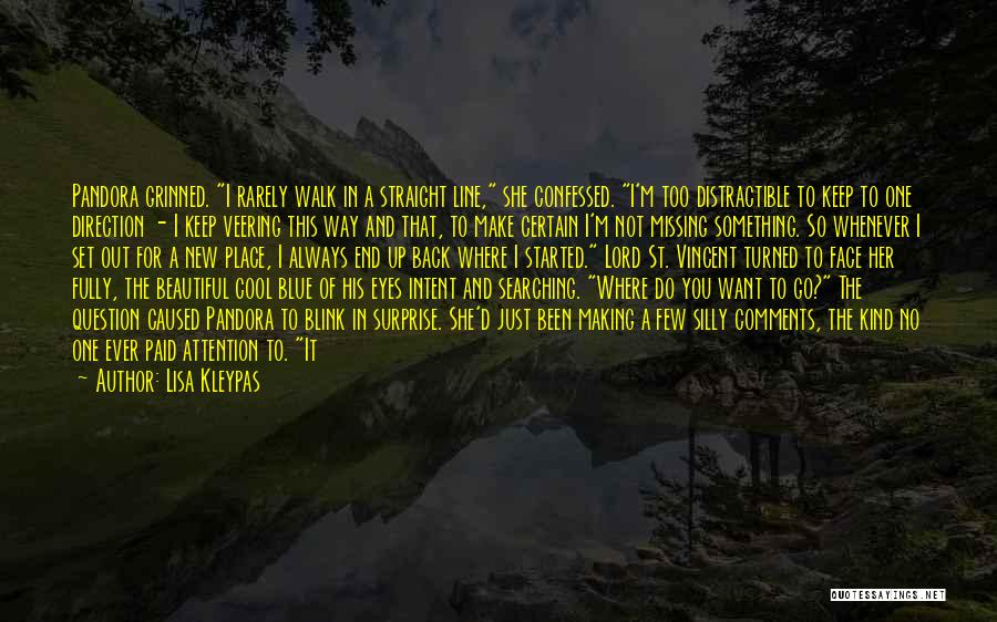 Lisa Kleypas Quotes: Pandora Grinned. I Rarely Walk In A Straight Line, She Confessed. I'm Too Distractible To Keep To One Direction -