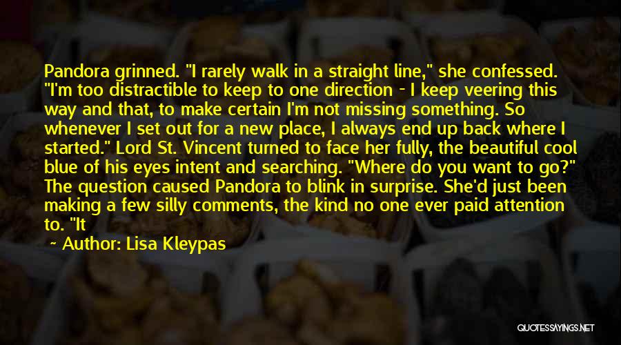 Lisa Kleypas Quotes: Pandora Grinned. I Rarely Walk In A Straight Line, She Confessed. I'm Too Distractible To Keep To One Direction -