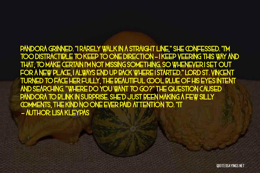Lisa Kleypas Quotes: Pandora Grinned. I Rarely Walk In A Straight Line, She Confessed. I'm Too Distractible To Keep To One Direction -