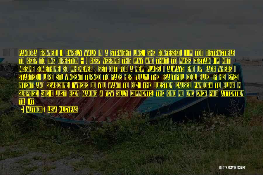 Lisa Kleypas Quotes: Pandora Grinned. I Rarely Walk In A Straight Line, She Confessed. I'm Too Distractible To Keep To One Direction -