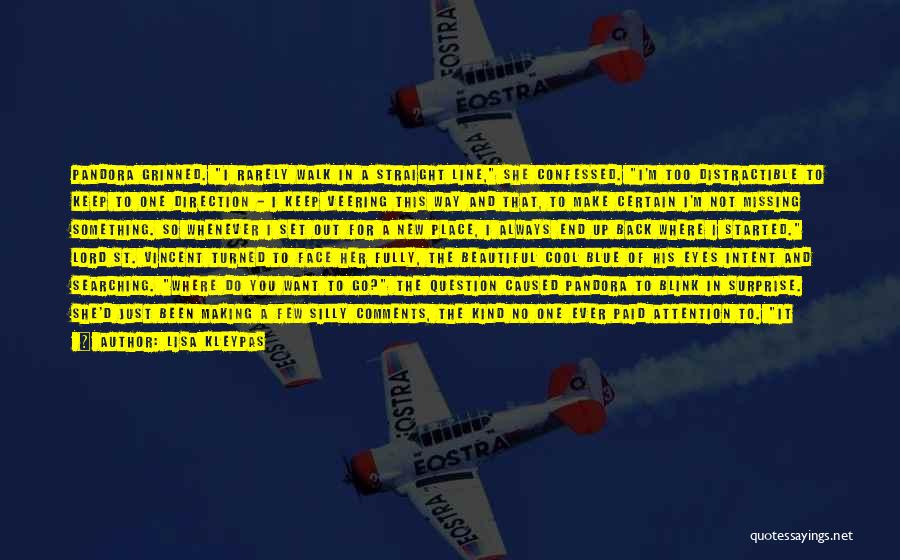 Lisa Kleypas Quotes: Pandora Grinned. I Rarely Walk In A Straight Line, She Confessed. I'm Too Distractible To Keep To One Direction -