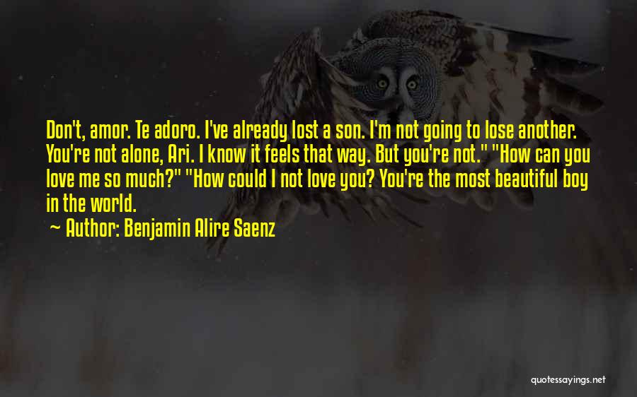 Benjamin Alire Saenz Quotes: Don't, Amor. Te Adoro. I've Already Lost A Son. I'm Not Going To Lose Another. You're Not Alone, Ari. I