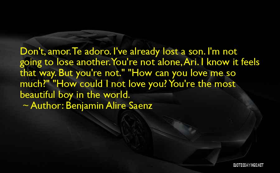 Benjamin Alire Saenz Quotes: Don't, Amor. Te Adoro. I've Already Lost A Son. I'm Not Going To Lose Another. You're Not Alone, Ari. I