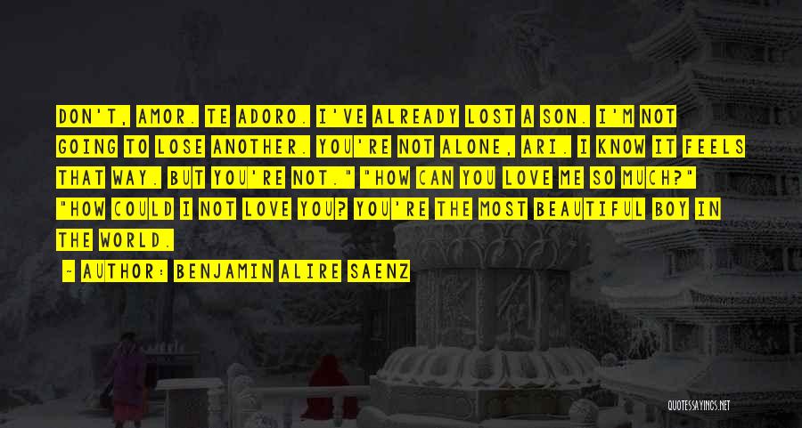 Benjamin Alire Saenz Quotes: Don't, Amor. Te Adoro. I've Already Lost A Son. I'm Not Going To Lose Another. You're Not Alone, Ari. I